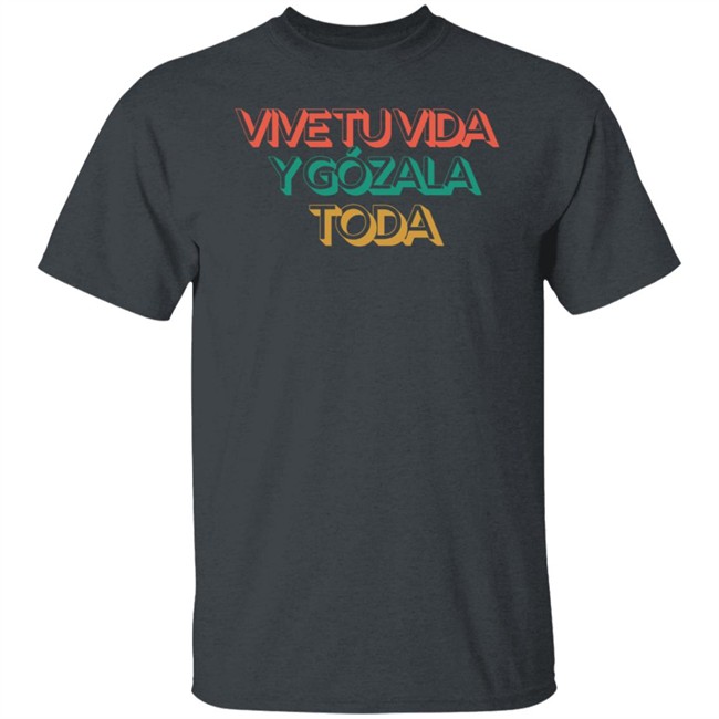 Vive Tu Vida Y Gozala Toda T Shirt Vive Tu Vida Y Gozala Toda T Shirt