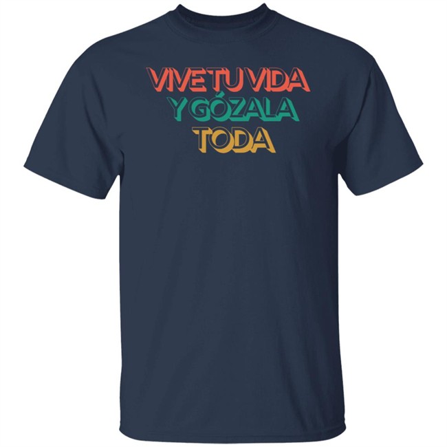 Vive Tu Vida Y Gozala Toda T Shirt Vive Tu Vida Y Gozala Toda T Shirt
