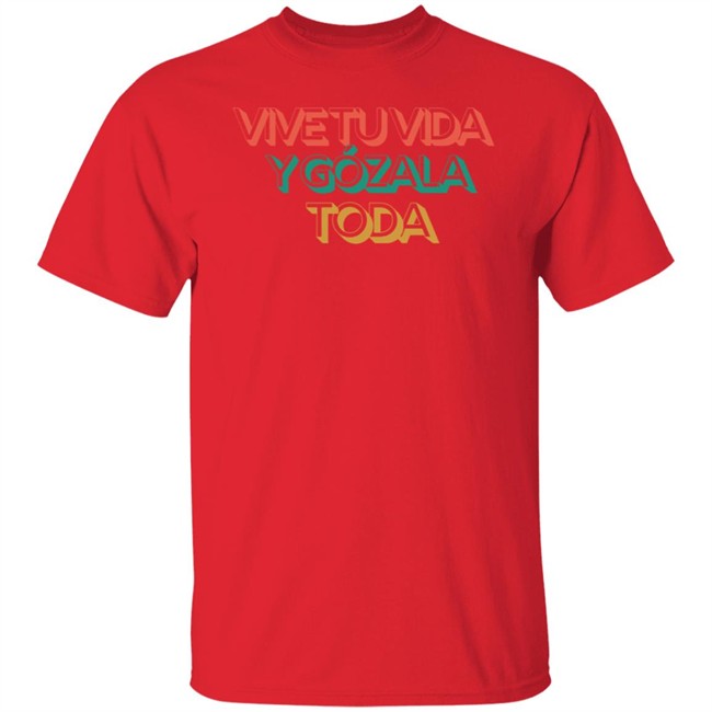 Vive Tu Vida Y Gozala Toda T Shirt Vive Tu Vida Y Gozala Toda T Shirt