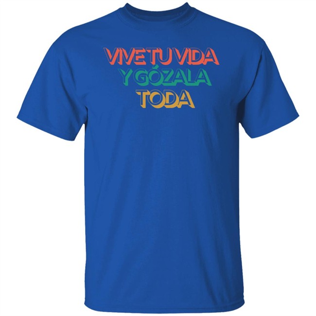 Vive Tu Vida Y Gozala Toda T Shirt Vive Tu Vida Y Gozala Toda T Shirt