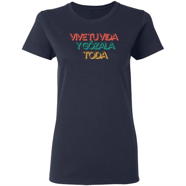 Vive Tu Vida Y Gozala Toda T Shirt Vive Tu Vida Y Gozala Toda T Shirt
