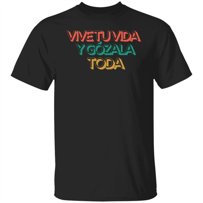 Vive Tu Vida Y Gozala Toda T Shirt