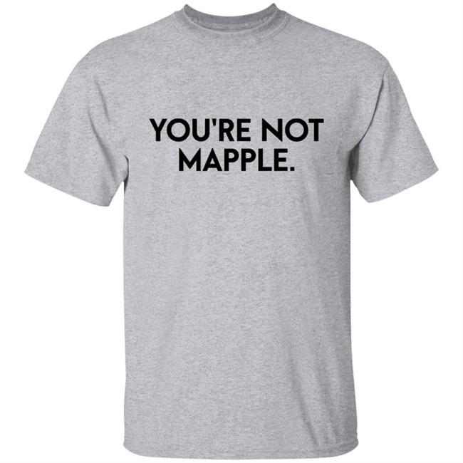 You Are Not Mapple Tee Shirt You Are Not Mapple Tee Shirt