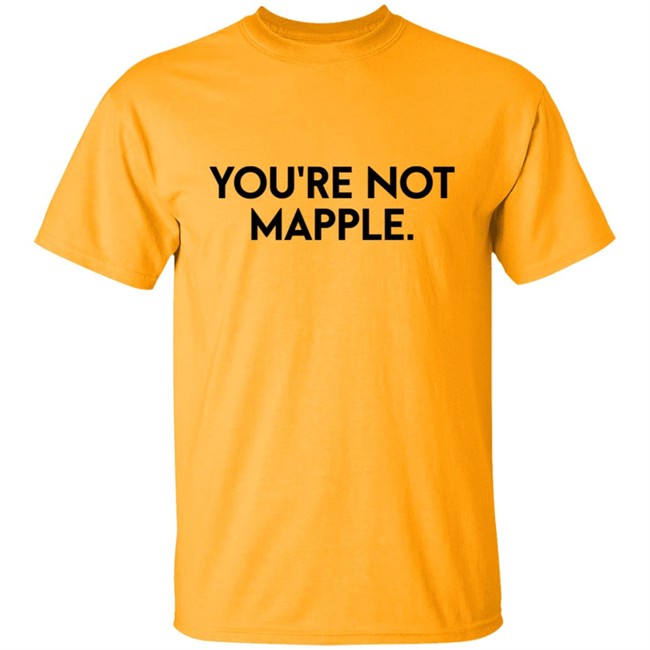 You Are Not Mapple Tee Shirt You Are Not Mapple Tee Shirt