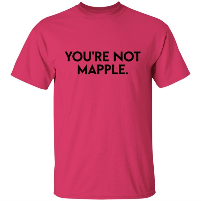 You Are Not Mapple Tee Shirt You Are Not Mapple Tee Shirt