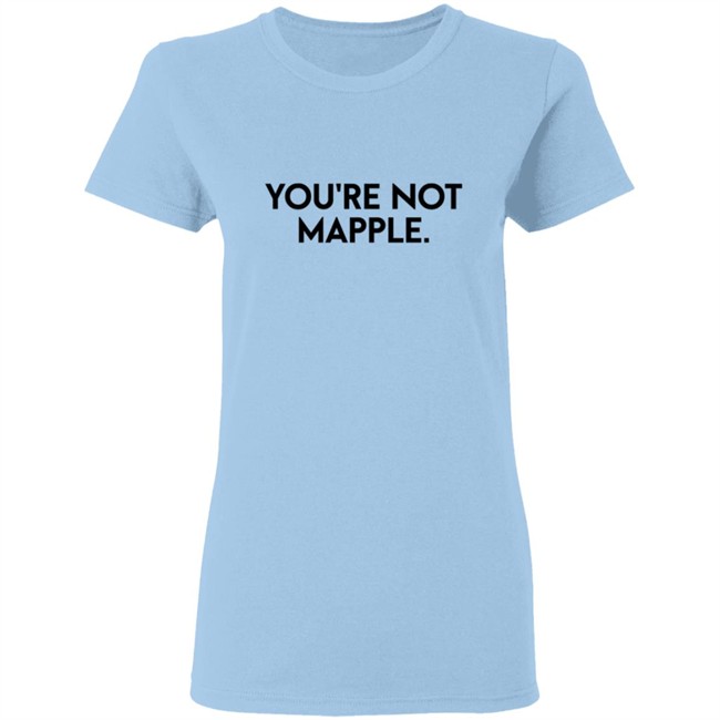 You Are Not Mapple Tee Shirt You Are Not Mapple Tee Shirt
