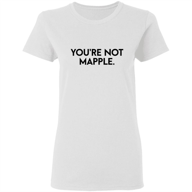 You Are Not Mapple Tee Shirt You Are Not Mapple Tee Shirt