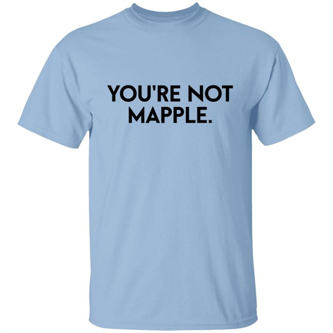 You Are Not Mapple Tee Shirt You Are Not Mapple Tee Shirt