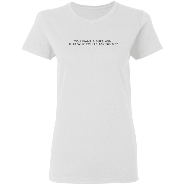 You Want A Sure Win That Why You’Re Asking Me T Shirt You Want A Sure Win That Why You’Re Asking Me T Shirt