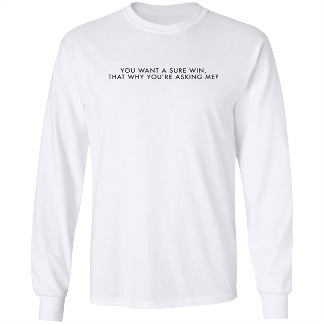 You Want A Sure Win That Why You’Re Asking Me T Shirt You Want A Sure Win That Why You’Re Asking Me T Shirt