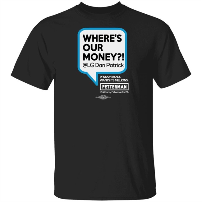 Fetterman Where Our Money Dan Patrick T Shirt