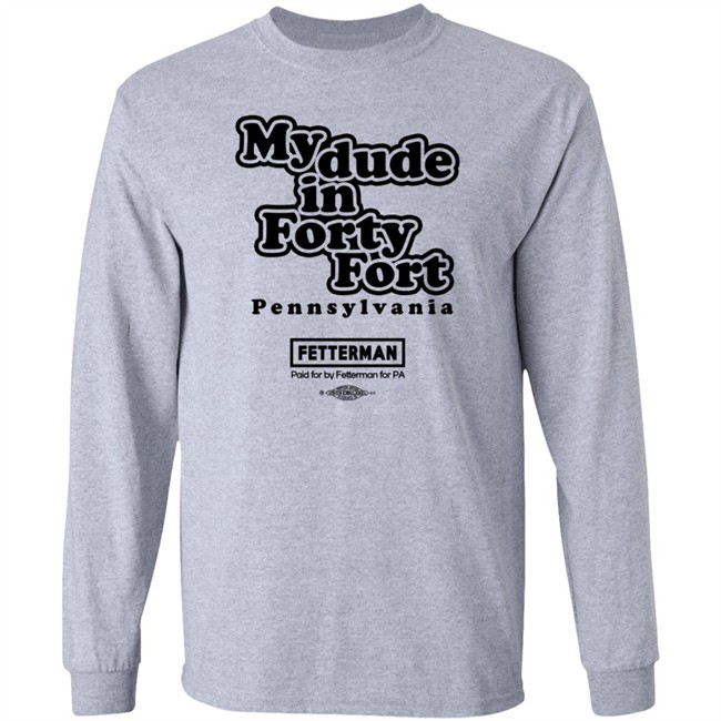 Fetterman My Dude In Forty Fort T Shirt Fetterman My Dude In Forty Fort T Shirt