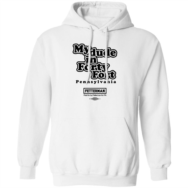 Fetterman My Dude In Forty Fort T Shirt Fetterman My Dude In Forty Fort T Shirt