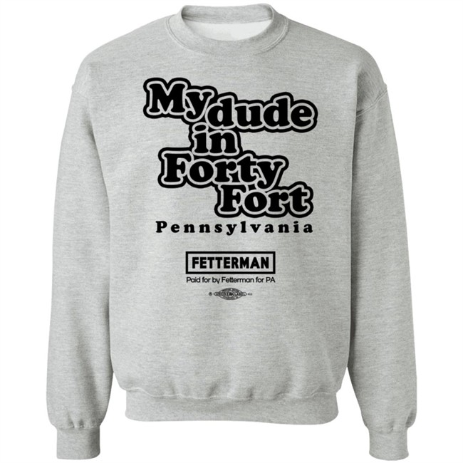 Fetterman My Dude In Forty Fort T Shirt Fetterman My Dude In Forty Fort T Shirt