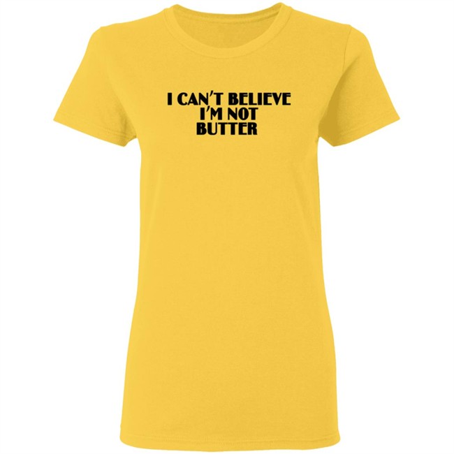 I Can’t Believe I’m Not Butter T Shirt I Can’t Believe I’m Not Butter T Shirt