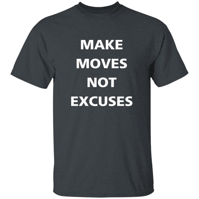Make Moves Not Excuses T Shirt Make Moves Not Excuses T Shirt