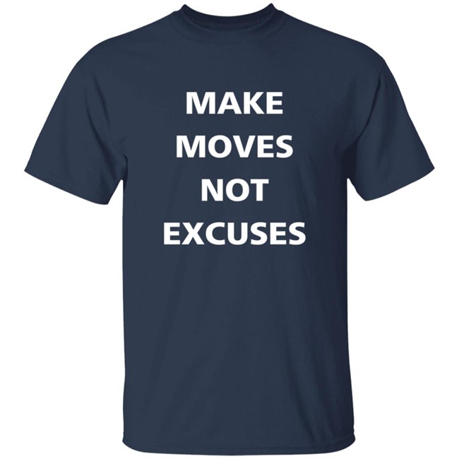 Make Moves Not Excuses T Shirt Make Moves Not Excuses T Shirt