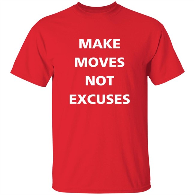 Make Moves Not Excuses T Shirt Make Moves Not Excuses T Shirt