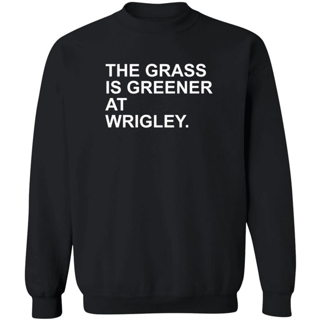 The Grass Is Greener At Wrigley T Shirt The Grass Is Greener At Wrigley T Shirt