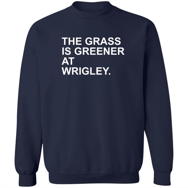 The Grass Is Greener At Wrigley T Shirt The Grass Is Greener At Wrigley T Shirt