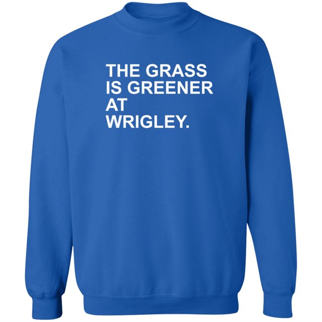 The Grass Is Greener At Wrigley T Shirt The Grass Is Greener At Wrigley T Shirt