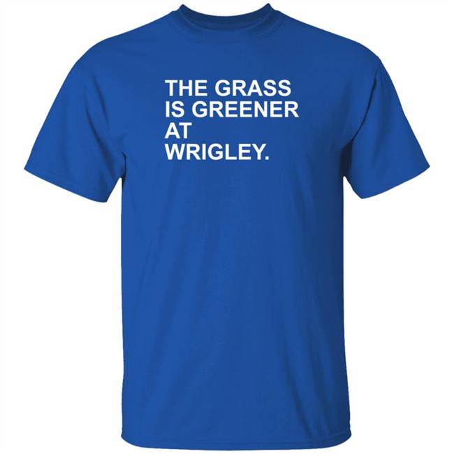 The Grass Is Greener At Wrigley T Shirt