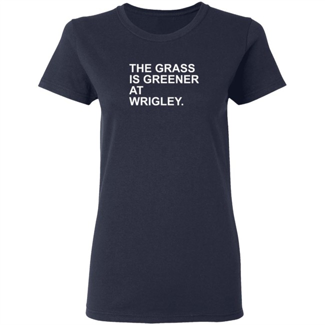 The Grass Is Greener At Wrigley T Shirt The Grass Is Greener At Wrigley T Shirt