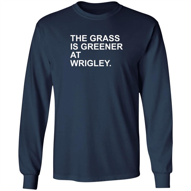 The Grass Is Greener At Wrigley T Shirt The Grass Is Greener At Wrigley T Shirt