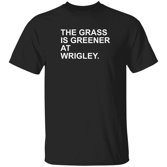 The Grass Is Greener At Wrigley T Shirt The Grass Is Greener At Wrigley T Shirt