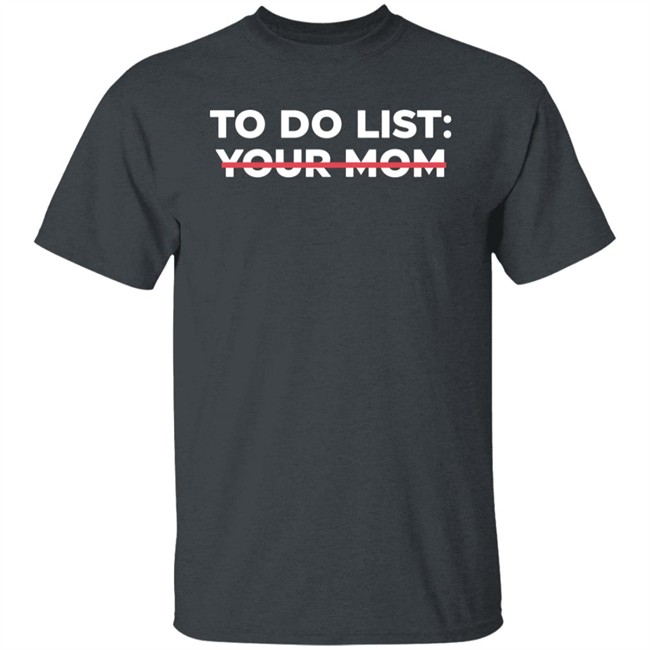 To Do List Your Mom T Shirt To Do List Your Mom T Shirt