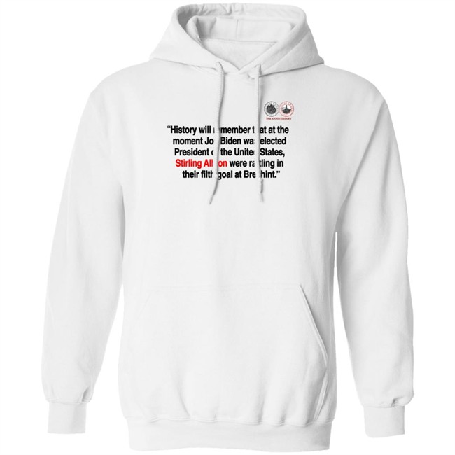 History will remember that at the moment Joe Biden was elected President of the United States, Stirling Albion were rattling in their filth goal at Brechint T Shirt History will remember that at the moment Joe Biden was elected President of the United States, Stirling Albion were rattling in their filth goal at Brechint T Shirt