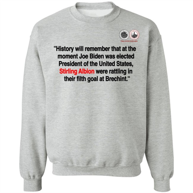 History will remember that at the moment Joe Biden was elected President of the United States, Stirling Albion were rattling in their filth goal at Brechint T Shirt History will remember that at the moment Joe Biden was elected President of the United States, Stirling Albion were rattling in their filth goal at Brechint T Shirt
