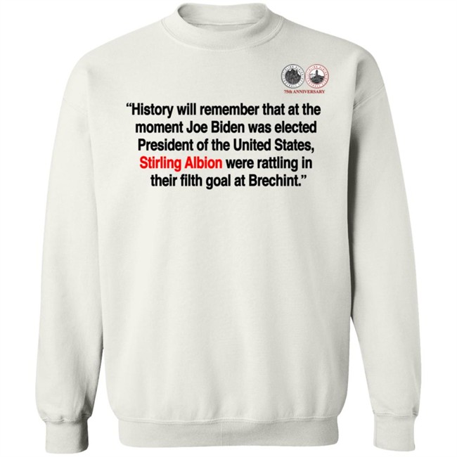 History will remember that at the moment Joe Biden was elected President of the United States, Stirling Albion were rattling in their filth goal at Brechint T Shirt History will remember that at the moment Joe Biden was elected President of the United States, Stirling Albion were rattling in their filth goal at Brechint T Shirt
