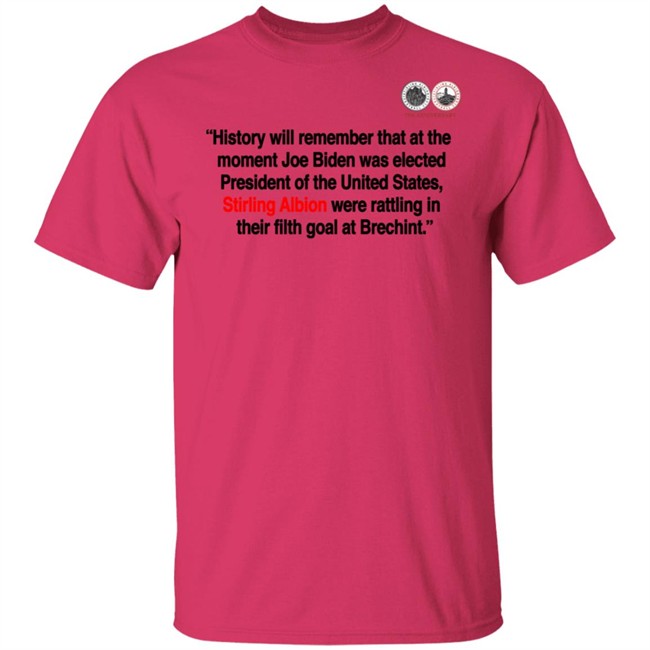 History will remember that at the moment Joe Biden was elected President of the United States, Stirling Albion were rattling in their filth goal at Brechint T Shirt History will remember that at the moment Joe Biden was elected President of the United States, Stirling Albion were rattling in their filth goal at Brechint T Shirt