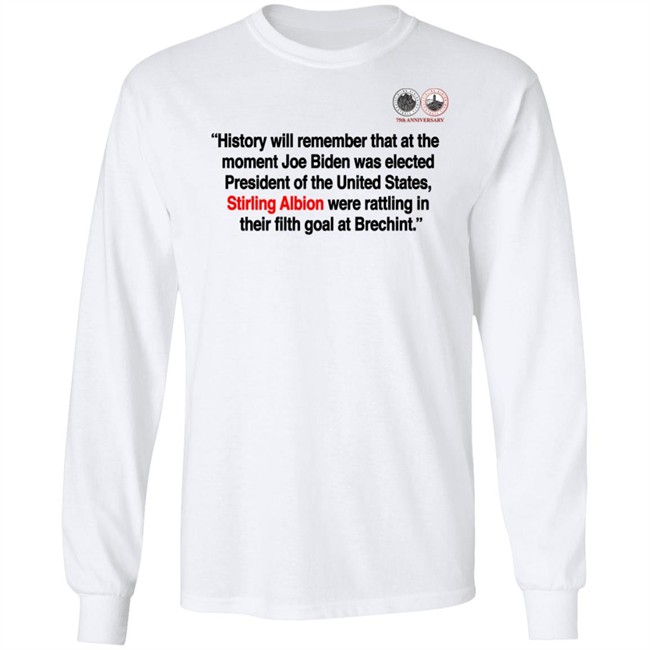 History will remember that at the moment Joe Biden was elected President of the United States, Stirling Albion were rattling in their filth goal at Brechint T Shirt History will remember that at the moment Joe Biden was elected President of the United States, Stirling Albion were rattling in their filth goal at Brechint T Shirt