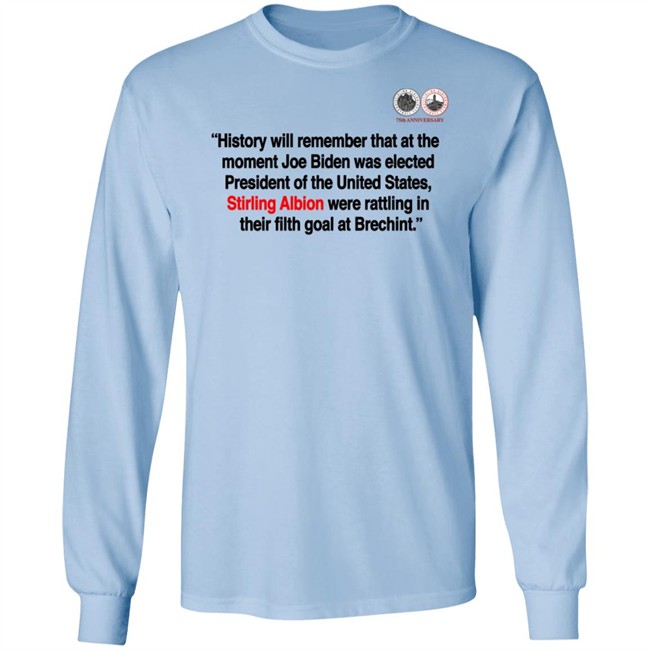 History will remember that at the moment Joe Biden was elected President of the United States, Stirling Albion were rattling in their filth goal at Brechint T Shirt History will remember that at the moment Joe Biden was elected President of the United States, Stirling Albion were rattling in their filth goal at Brechint T Shirt