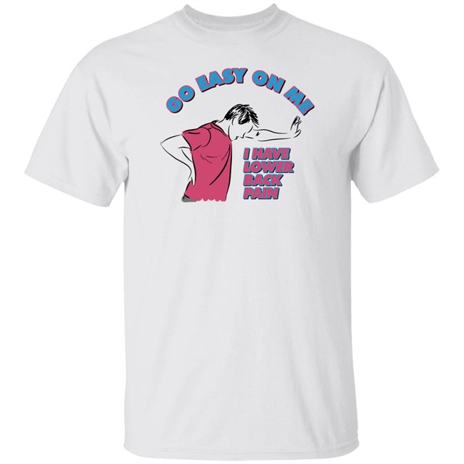 Shitheadsteve Merchandise Lower Back Pain Tee Shirt Go Easy On Me I Have Lower Back Pain