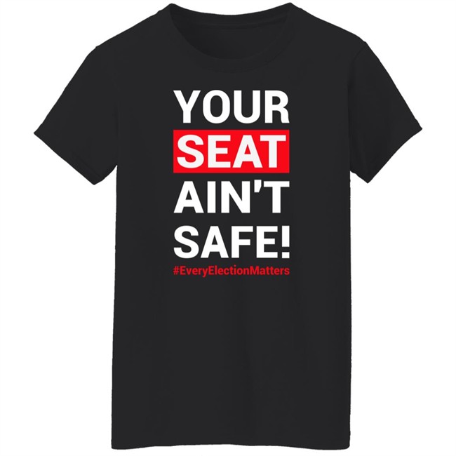 Your Seat Ain't Safe Everyelectionmatters Shirt Latosha Latosha1996 Your Seat Ain't Safe Everyelectionmatters Shirt Latosha Latosha1996