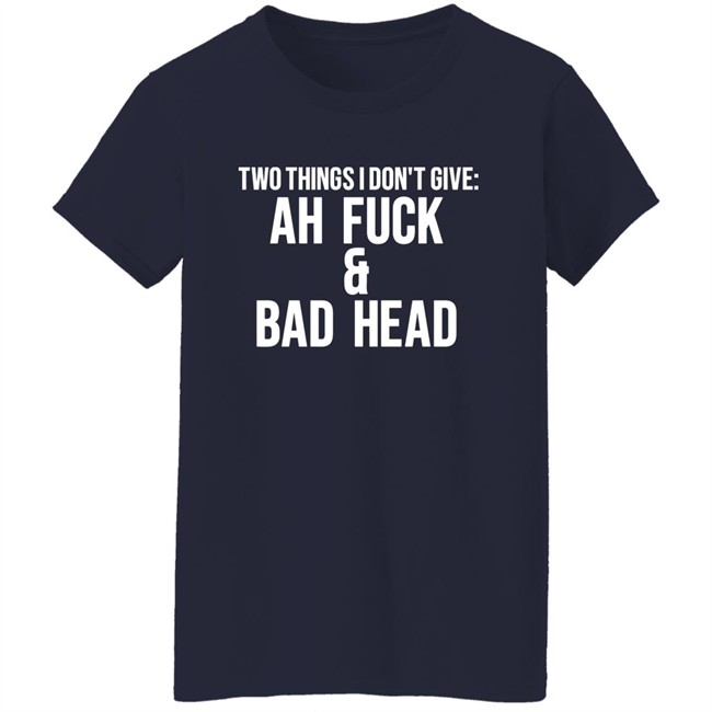Just Chef Mack Two Things I Dont Give Ah Fuck & Bad Head Shirt Just Chef Mack Two Things I Dont Give Ah Fuck & Bad Head Shirt
