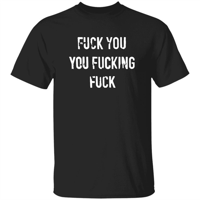 Fuck You You Fucking Fuck Shirt