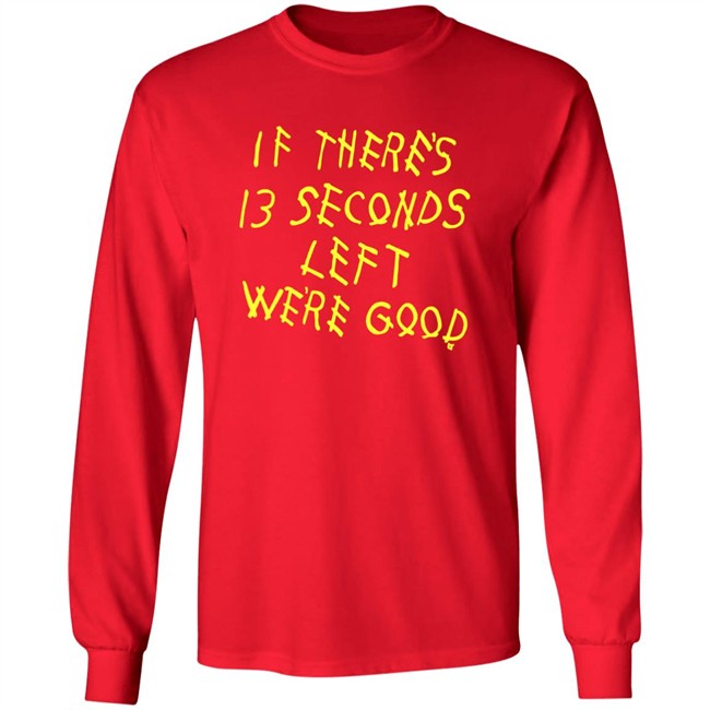 BreakingT If There's 13 Seconds Left We're Good Shirt BreakingT If There's 13 Seconds Left We're Good Shirt
