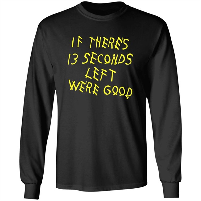 BreakingT If There's 13 Seconds Left We're Good Shirt BreakingT If There's 13 Seconds Left We're Good Shirt