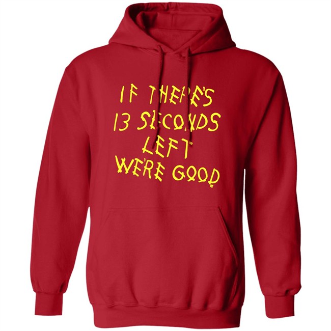 BreakingT If There's 13 Seconds Left We're Good Shirt BreakingT If There's 13 Seconds Left We're Good Shirt