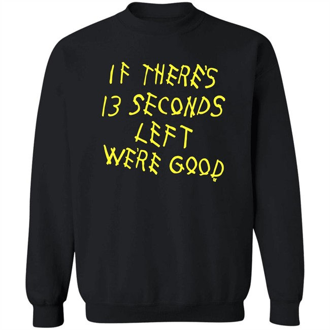 BreakingT If There's 13 Seconds Left We're Good Shirt BreakingT If There's 13 Seconds Left We're Good Shirt