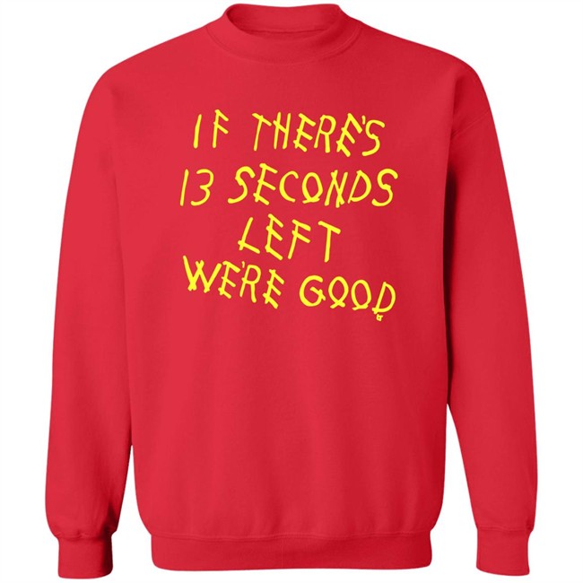 BreakingT If There's 13 Seconds Left We're Good Shirt BreakingT If There's 13 Seconds Left We're Good Shirt