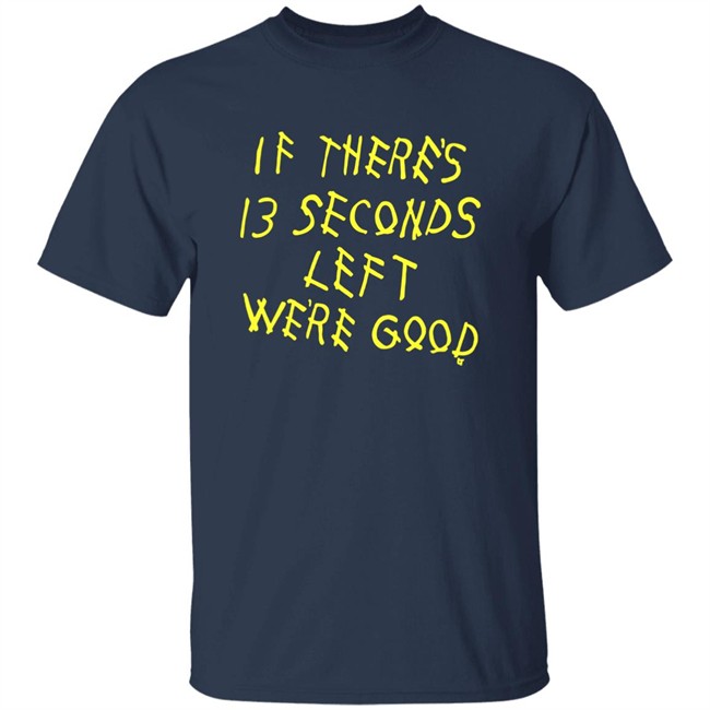 BreakingT If There's 13 Seconds Left We're Good Shirt BreakingT If There's 13 Seconds Left We're Good Shirt
