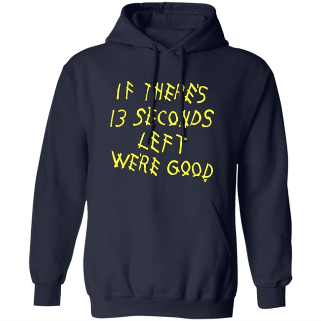 BreakingT If There's 13 Seconds Left We're Good Shirt BreakingT If There's 13 Seconds Left We're Good Shirt