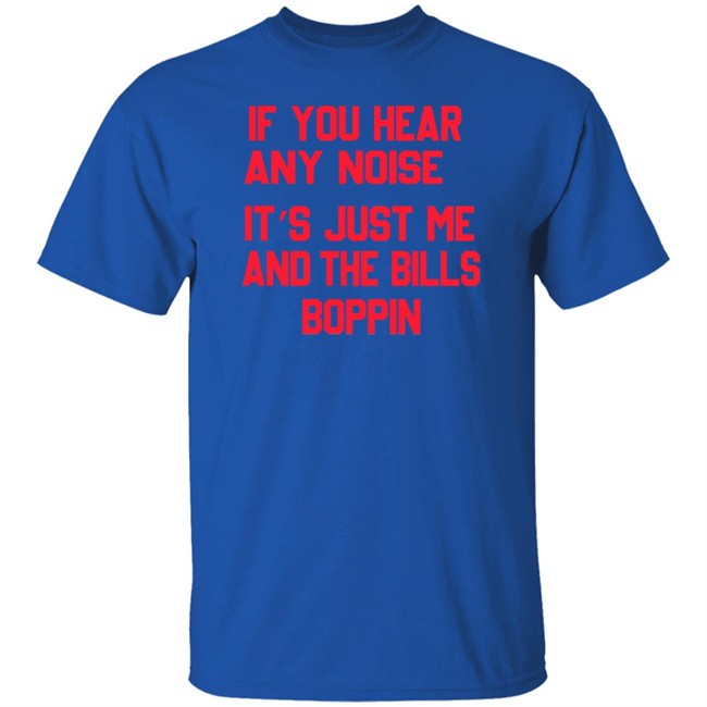 If You Hear Any Noise It’s Just Me And The Bills Boppin T Shirt