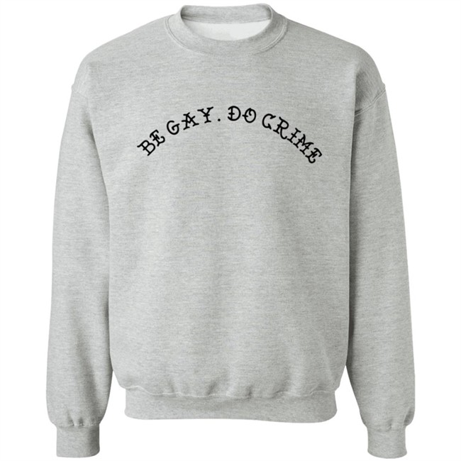 Be Gay Do Crime SweatShirt Be Gay Do Crime SweatShirt