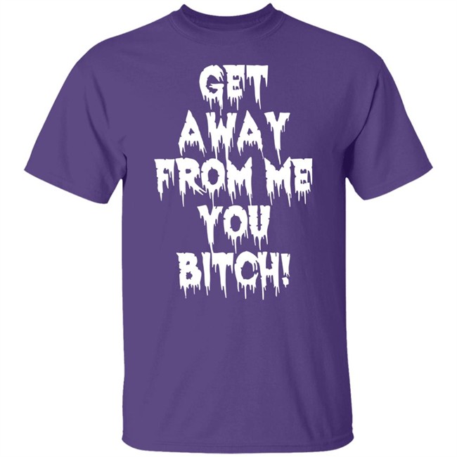 Get Away From Me You Bitch Shirt Yungpec420 Get Away From Me You Bitch Shirt Yungpec420